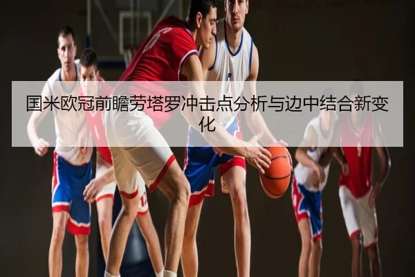 国米欧冠前瞻劳塔罗冲击点分析与边中结合新变化