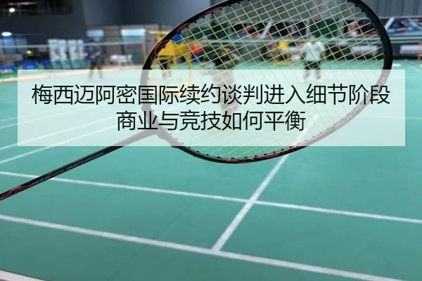 梅西迈阿密国际续约谈判进入细节阶段商业与竞技如何平衡